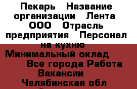 Пекарь › Название организации ­ Лента, ООО › Отрасль предприятия ­ Персонал на кухню › Минимальный оклад ­ 32 000 - Все города Работа » Вакансии   . Челябинская обл.,Златоуст г.